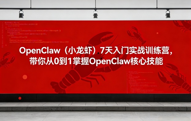 OpenClaw(小龙虾)7天入门实战训练营，带你从0到1掌握OpenClaw核心技能-资源后花园