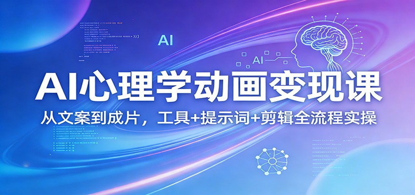 AI心理学动画变现课：从文案到成片，工具+提示词+剪辑全流程实操-资源后花园