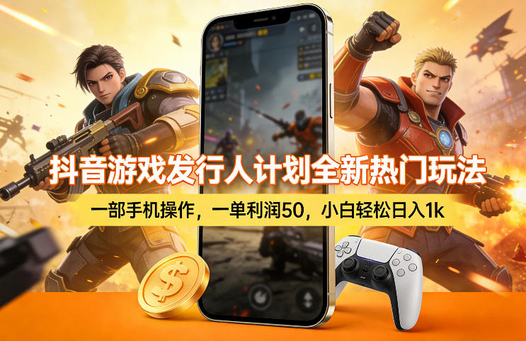 抖音游戏发行人计划全新热门玩法，一部手机操作，一单利润50，小白轻松日入1k【揭秘】-资源后花园