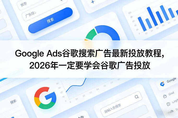 Google Ads谷歌搜索广告最新投放教程，2026年一定要学会谷歌广告投放-资源后花园