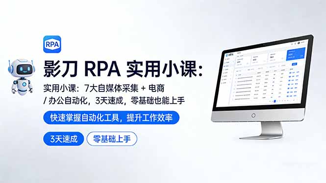 影刀 RPA 实用小课:7 大自媒体采集 + 电商 / 办公自动化,3 天速成,零基础也能上手