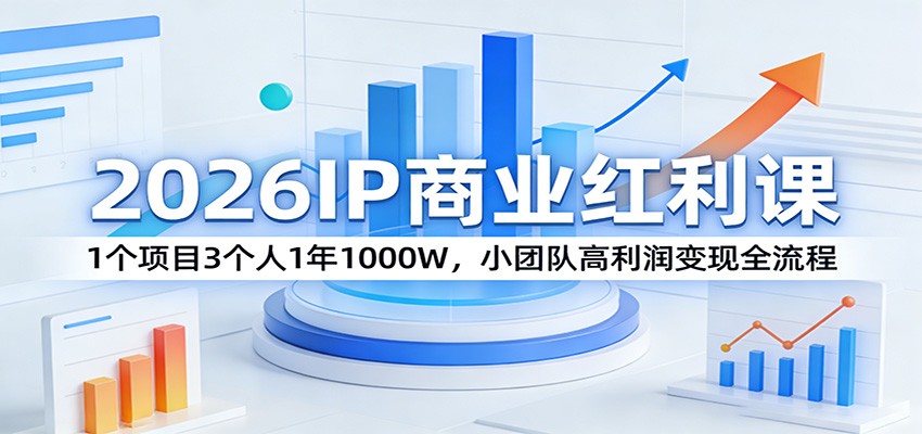 2026IP商业红利课：1个项目3个人1年1000W，小团队高利润变现全流程-资源后花园
