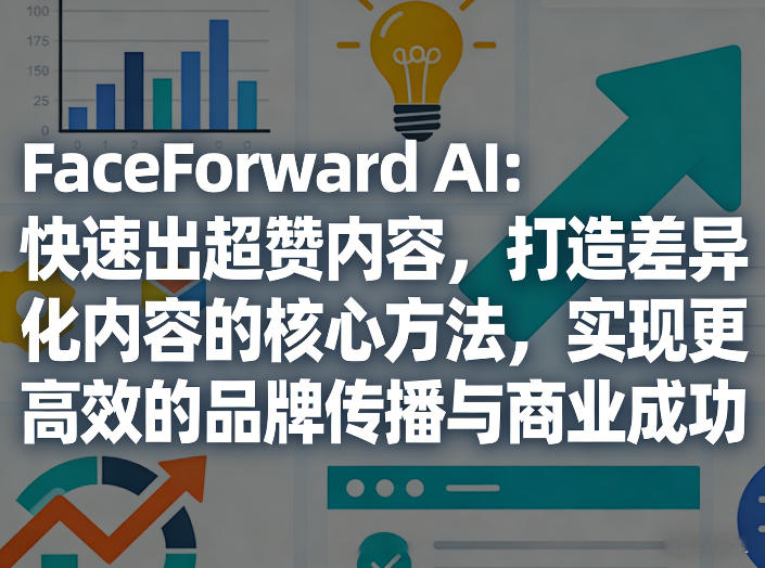 FaceForward AI：快速出超赞内容，打造差异化内容的核心方法，实现更高效的品牌传播与商业成功-资源后花园