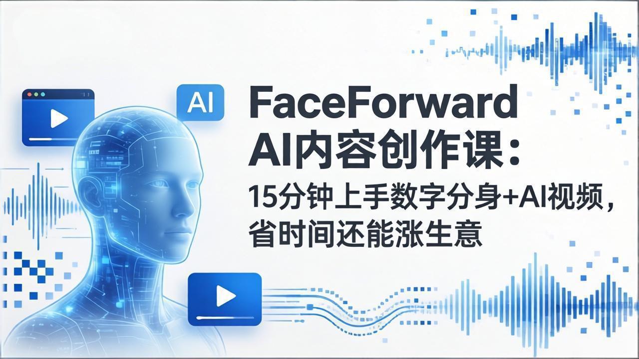 FaceForward AI内容创作课：15分钟上手数字分身+AI视频，省时间还能涨生意-资源后花园