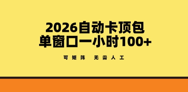 2026自动卡顶包玩法，单窗口一小时100+，可矩阵操作，无需人工【揭秘】-资源后花园