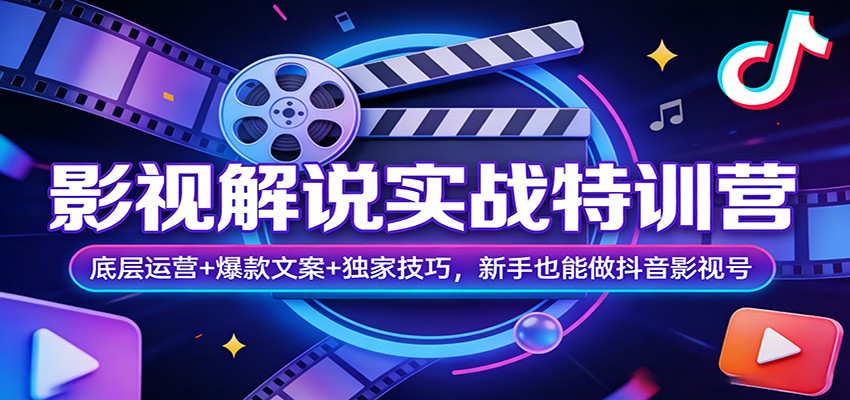 影视解说实战特训营：底层运营+爆款文案+独家技巧，新手也能做抖音影视号-资源后花园