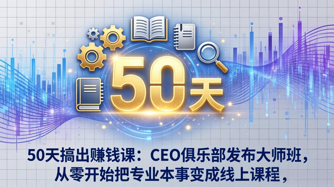 50天搞出赚钱课：CEO俱乐部发布大师班，从零开始把专业本事变成线上课程-资源后花园