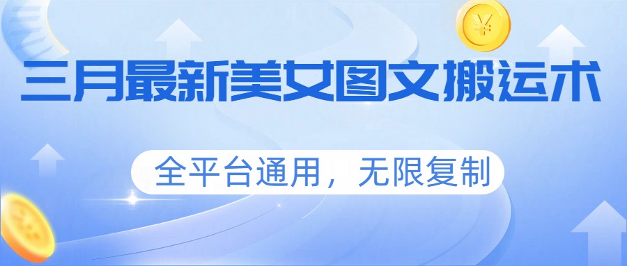 三月最新美女图文搬运术，全平台通用，无限复制-资源后花园