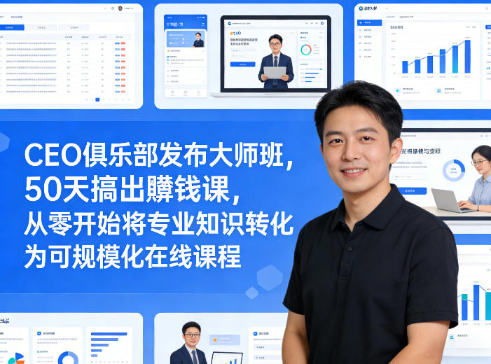 CEO俱乐部发布大师班，50天搞出賺钱课，从零开始将专业知识转化为可规模化在线课程-资源后花园