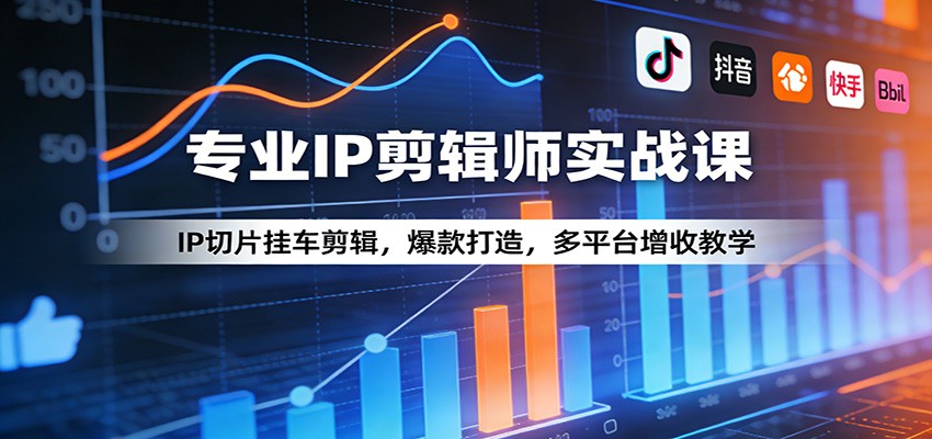 专业IP剪辑师实战课：IP切片挂车剪辑，爆款打造，多平台增收教学-资源后花园