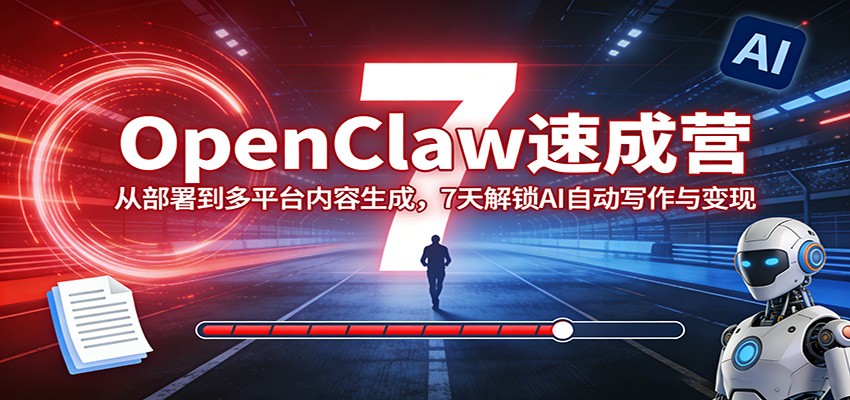 OpenClaw速成营：从部署到多平台内容生成，7天解锁AI自动写作与变现-资源后花园