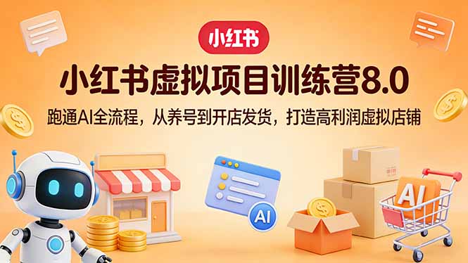 小红书虚拟项目训练营8.0：跑通AI全流程，从养号到开店发货，打造高利润虚拟店铺-资源后花园