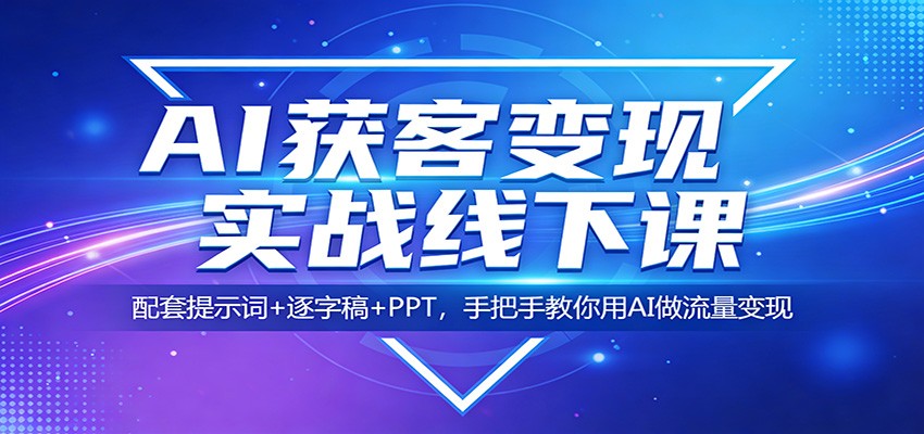 AI获客变现实战线下课：配套提示词+逐字稿+PPT，手把手教你用AI做流量变现-资源后花园