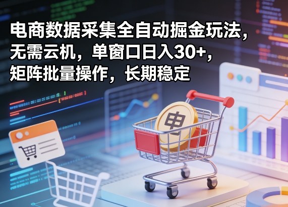 独家电商数据采集全自动掘金玩法，无需云机，单窗口日入30+，矩阵批量操作，长期稳定【揭秘】-资源后花园