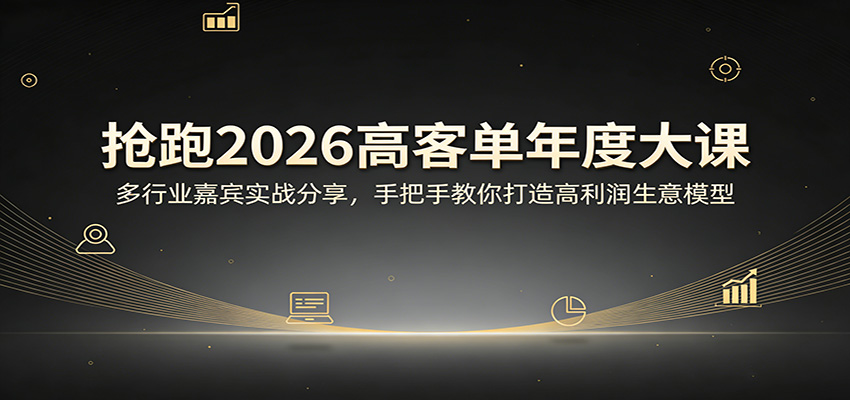 抢跑2026高客单年度大课：多行业嘉宾实战分享，手把手教你打造高利润生意模型-资源后花园