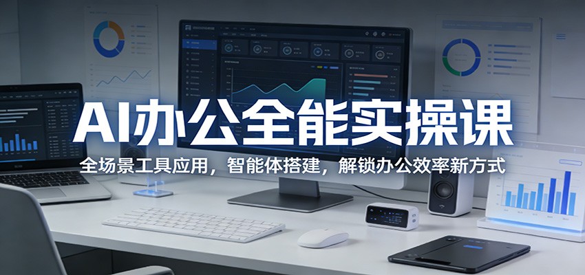 AI办公全能实操课：全场景工具应用，智能体搭建，解锁办公效率新方式-资源后花园