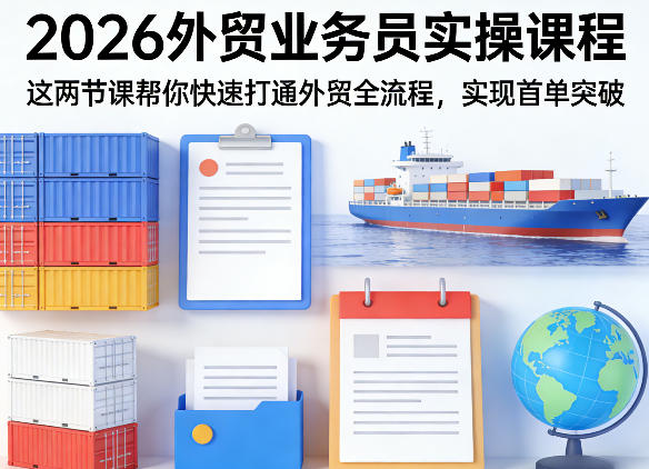 2026外贸业务员实操课程，这两节课帮你快速打通外贸全流程，实现首单突破-资源后花园