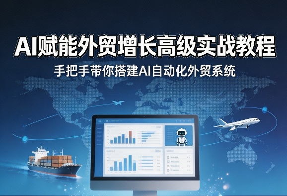 AI赋能外贸增长高级实战教程，手把手带你搭建AI自动化外贸系统-资源后花园