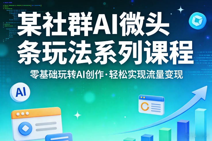 某社群的AI微头条玩法系列课程，零基础玩转AI创作，轻松实现流量变现-资源后花园