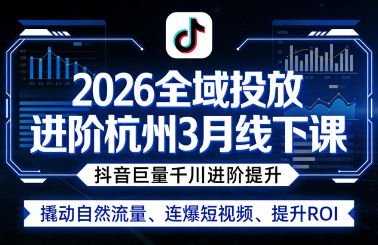 2026全域投放进阶杭州3月线下课，抖音巨量千川进阶提升，撬动自然流量、连爆短视频、提升ROI-资源后花园