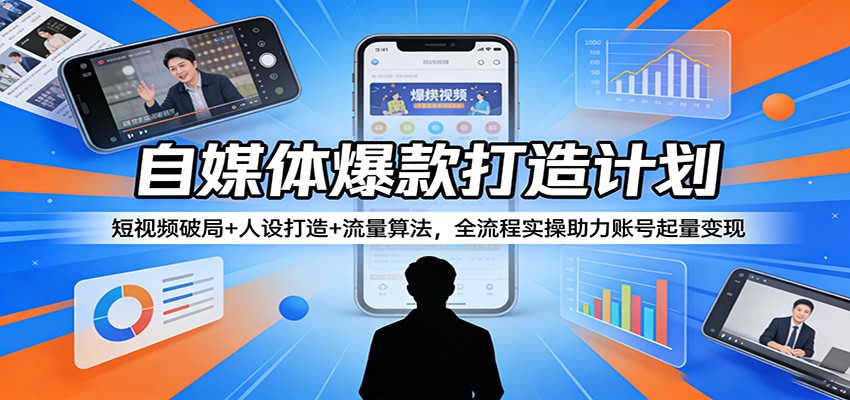 自媒体爆款打造计划：短视频破局+人设打造+流量算法，全流程实操助力账号起量变现-资源后花园