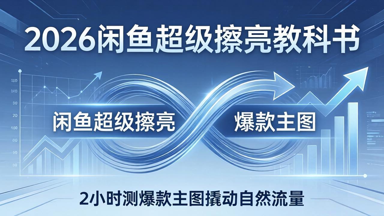 2026闲鱼超级擦亮教科书：底层逻辑出价×转化率，2小时测爆款主图撬动自然流量-资源后花园