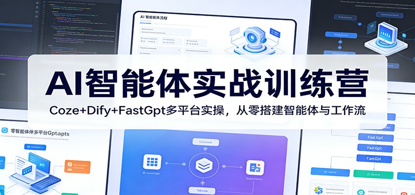 AI智能体实战训练营：Coze+Dify+FastGpt多平台实操，从零搭建智能体与工作流-资源后花园