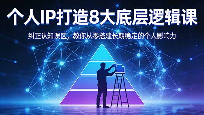付费文章：个人IP打造8大底层逻辑课：纠正认知误区，教你从零搭建长期稳定的个人影响力-资源后花园