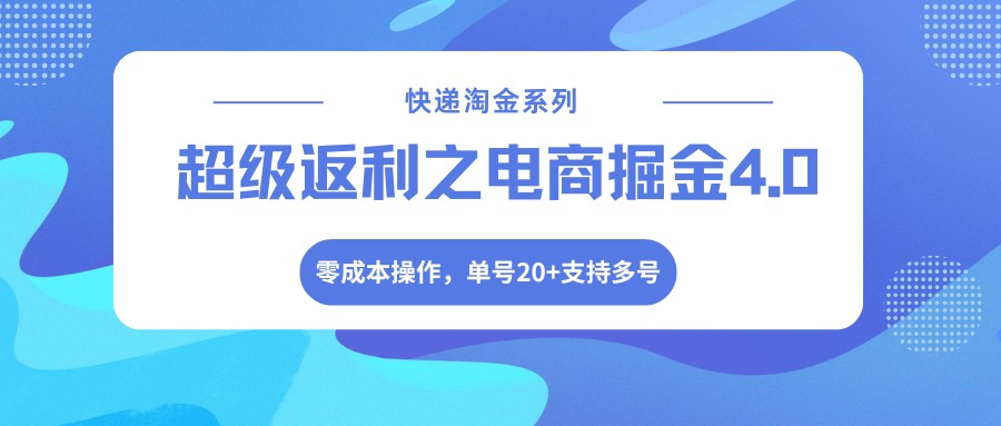 快递淘金系列；超级返利之电商掘金4.0，零成本操作，单号20+支持多号-资源后花园