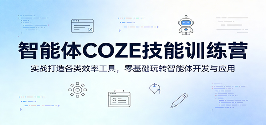 智能体COZE技能训练营：实战打造各类效率工具，零基础玩转智能体开发与应用-资源后花园