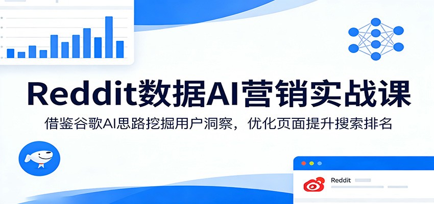 Reddit数据AI营销实战课：借鉴谷歌AI思路挖掘用户洞察，优化页面提升搜索排名-资源后花园