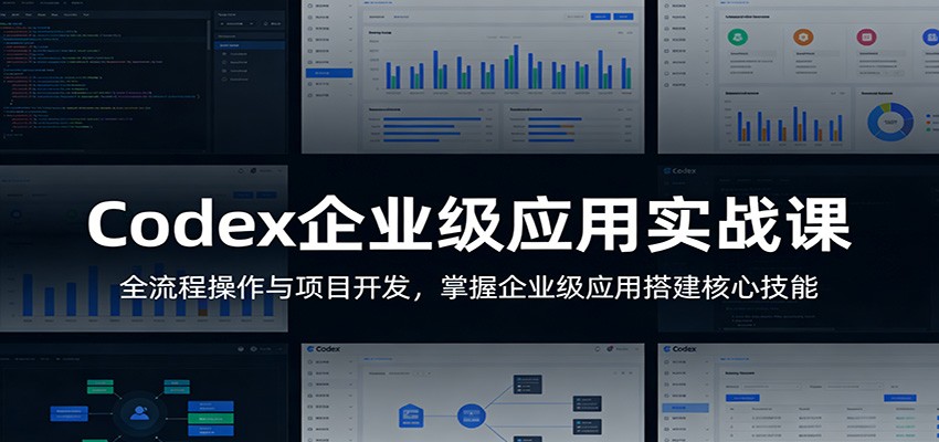 Codex企业级应用实战课：全流程操作与项目开发，掌握企业级应用搭建核心技能-资源后花园