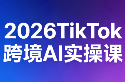2026TikTok跨境AI实操课-资源后花园