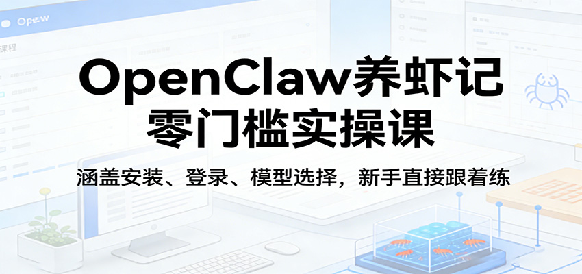 OpenClaw养虾记零门槛实操课：涵盖安装、登录、模型选择，新手直接跟着练-资源后花园