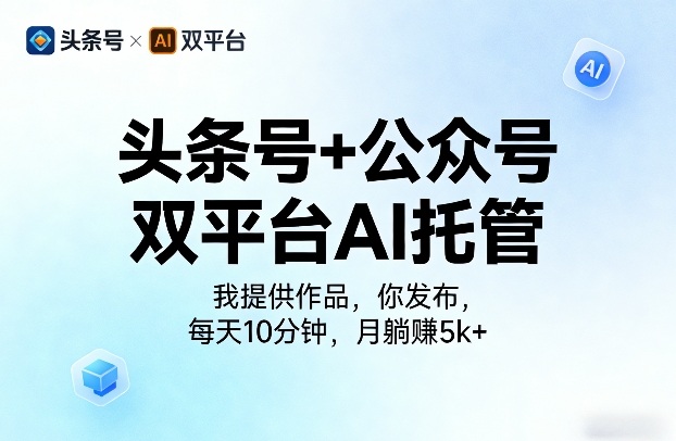 头条号+公众号双平台AI托管，我提供作品，你发布，每天10分钟，月躺賺5k+【揭秘】-资源后花园