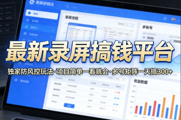最新录屏搞钱平台，独家的防风控玩法，项目简单，一看就会，多号矩阵一天搞300+【揭秘】-资源后花园