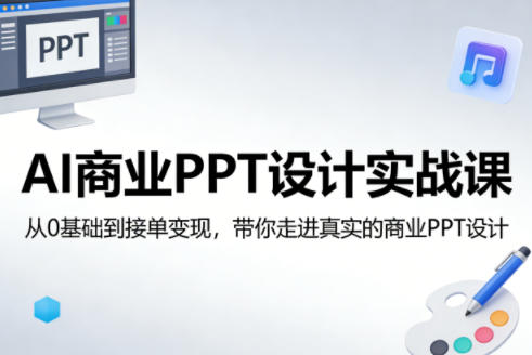 AI商业PPT设计实战课，从0基础到接单变现，带你走进真实的商业PPT设计-资源后花园