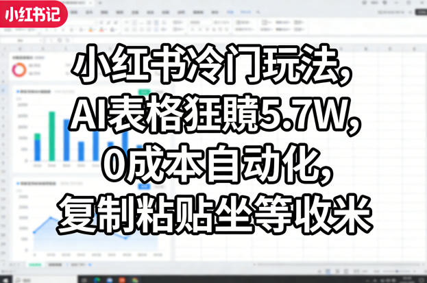 小红书冷门玩法，AI表格狂賺5.7W，0成本自动化，复制粘贴坐等收米-资源后花园