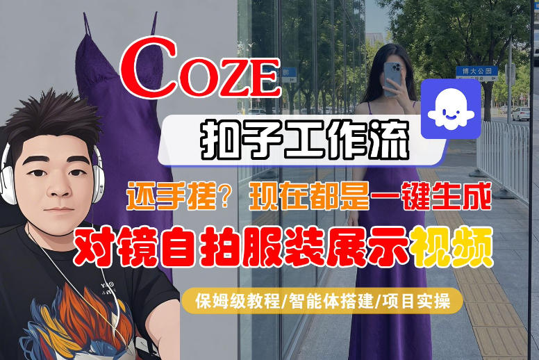 Coze智能体工作流一键生成“对镜自拍服装展示“短视频，全流程保姆级教学-资源后花园