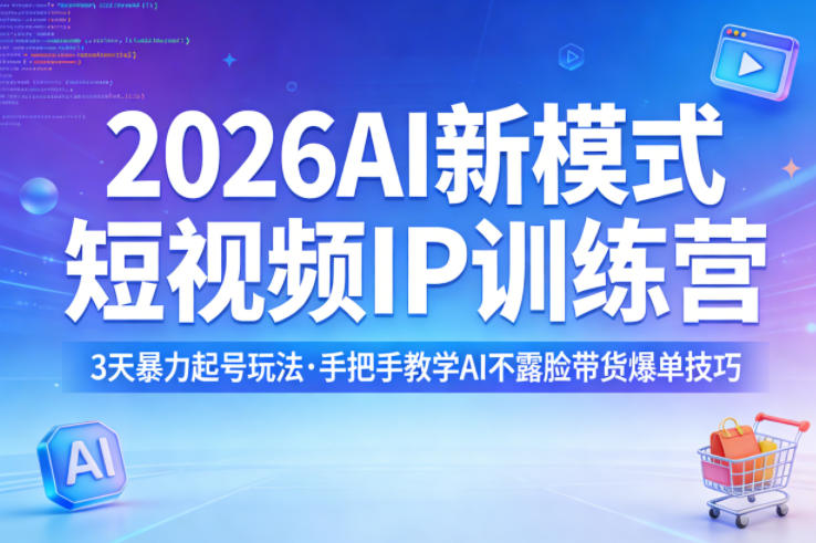 2026AI新模式短视频IP训练营，3天暴力起号玩法，手把手教学AI不露脸带货爆单技巧-资源后花园