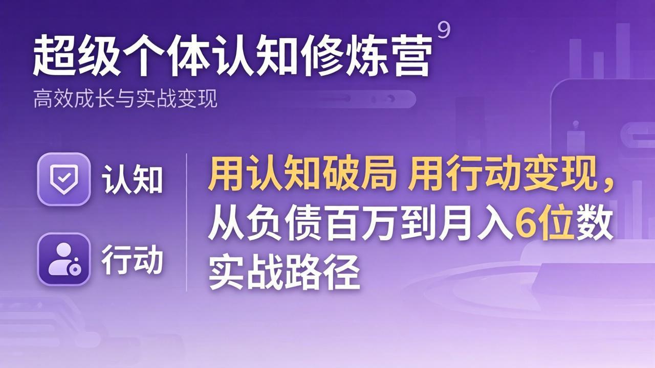 超级个体认知修炼营：用认知破局用行动变现，从负债百万到月入6位数实战路径-资源后花园