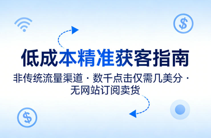 低成本精准获客指南，用非传统流量渠道，实现数千点击仅需几美分，不用网站也能搞订阅卖货-资源后花园