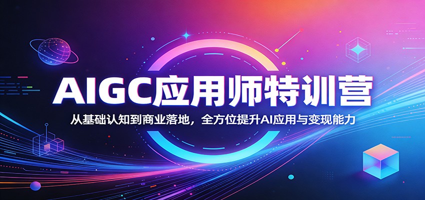 AIGC应用师特训营：从基础认知到商业落地，全方位提升AI应用与变现能力-资源后花园