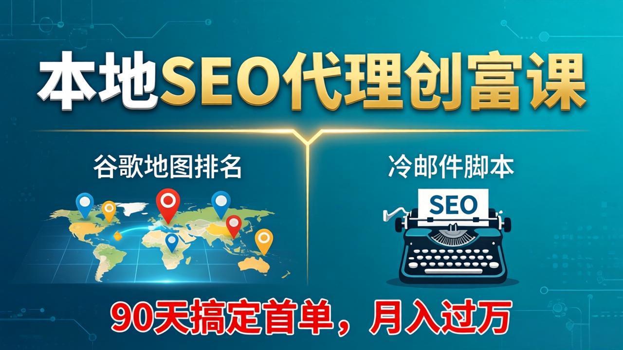 本地SEO代理创富课：谷歌地图排名+冷邮件脚本，90天搞定首单，月入过万实战体系-资源后花园