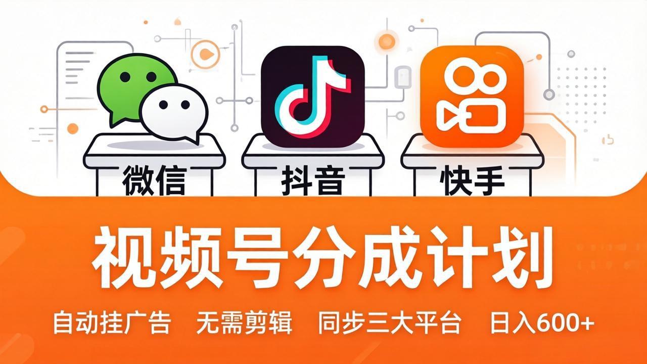 视频号分成计划：发视频自动挂广告，无需剪辑同步三大平台，单号轻松日入600+-资源后花园