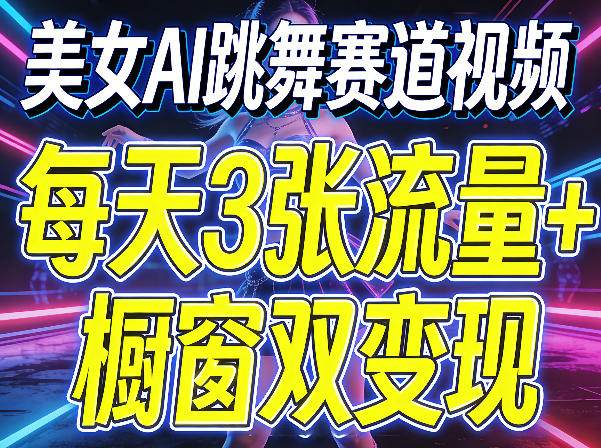 美女AI跳舞赛道视频，每天3张流量+橱窗双变现，新手保姆级制作教学-资源后花园