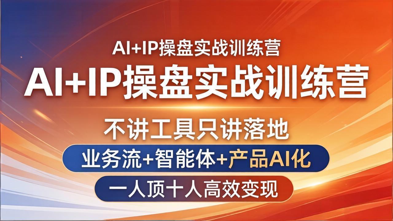 AI+IP操盘实战训练营：不讲工具只讲落地，业务流+智能体+产品AI化，一人顶十人高效变现-资源后花园