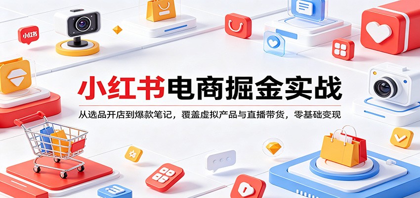 小红书电商掘金实战：从选品开店到爆款笔记，覆盖虚拟产品与直播带货，零基础变现-资源后花园
