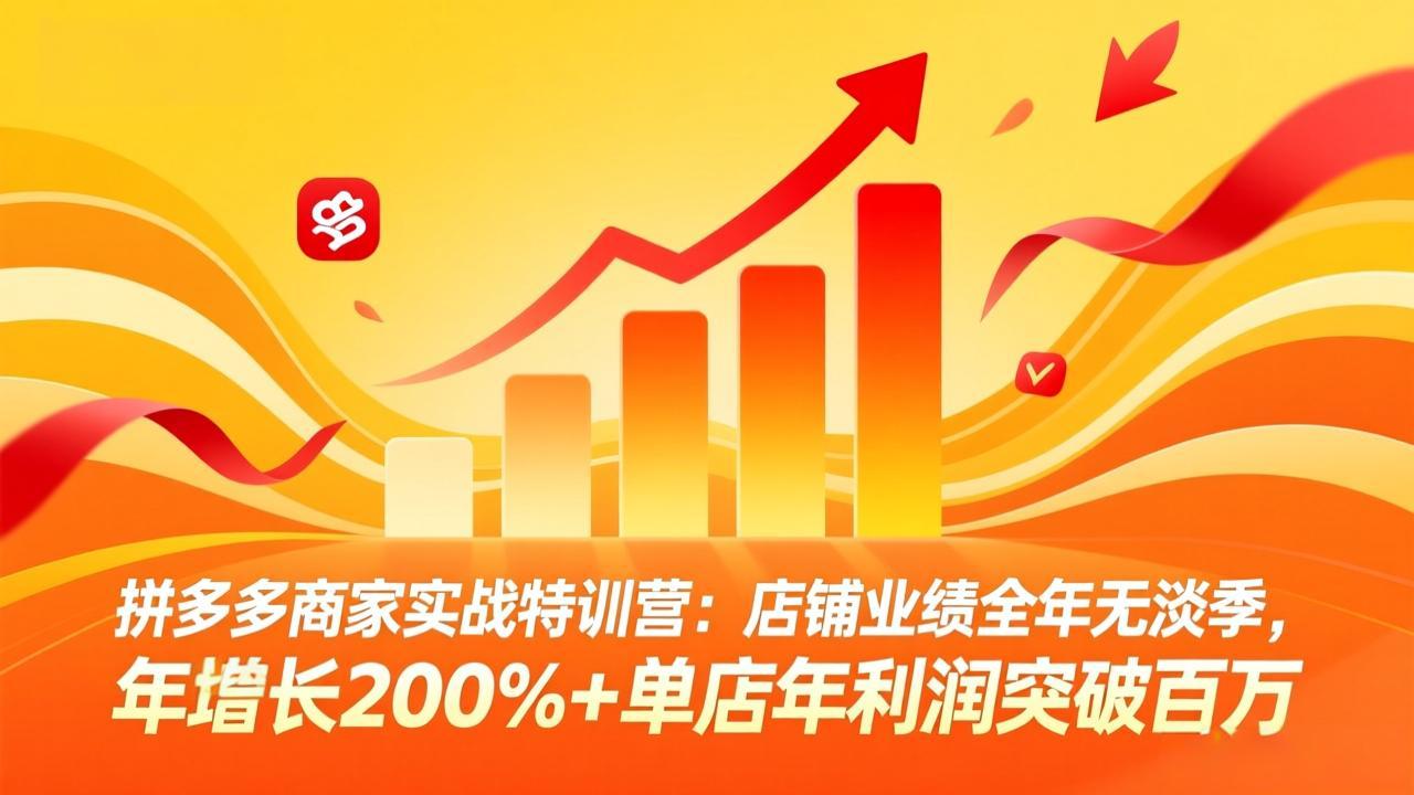 拼多多商家实战特训营：店铺业绩全年无淡季，年增长200%+单店年利润突破百万(26年4月10日更新-资源后花园