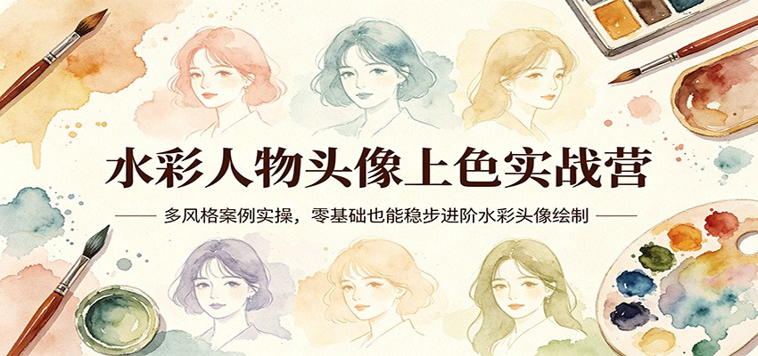 水彩人物头像上色实战营：多风格案例实操，零基础也能稳步进阶水彩头像绘制-资源后花园